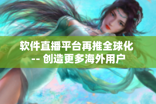 软件直播平台再推全球化 -- 创造更多海外用户