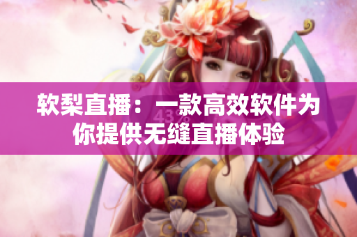 软梨直播：一款高效软件为你提供无缝直播体验