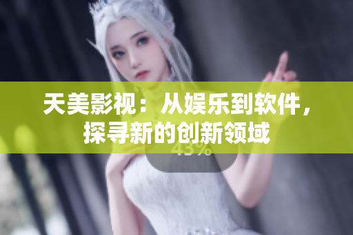 天美影视：从娱乐到软件，探寻新的创新领域