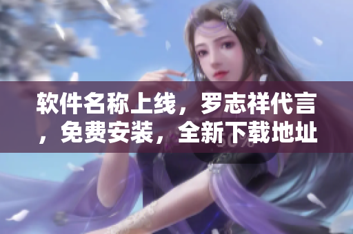软件名称上线，罗志祥代言，免费安装，全新下载地址：小猪视频