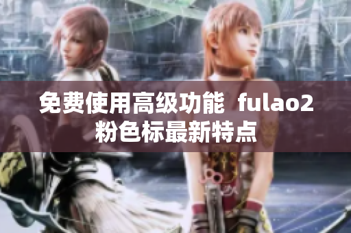 免费使用高级功能  fulao2粉色标最新特点