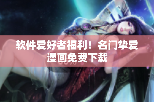 软件爱好者福利！名门挚爱漫画免费下载