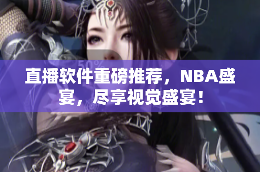 直播软件重磅推荐，NBA盛宴，尽享视觉盛宴！