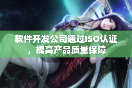 软件开发公司通过ISO认证，提高产品质量保障