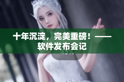十年沉淀，完美重磅！——软件发布会记
