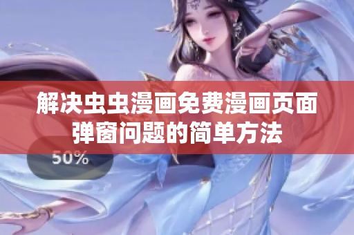 解决虫虫漫画免费漫画页面弹窗问题的简单方法