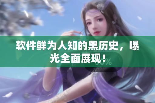 软件鲜为人知的黑历史，曝光全面展现！