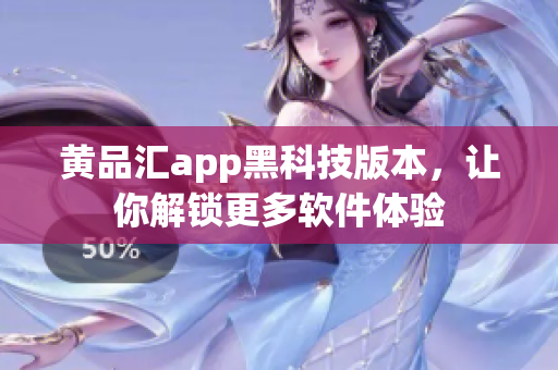 黄品汇app黑科技版本，让你解锁更多软件体验