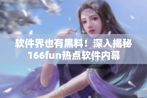 软件界也有黑料！深入揭秘166fun热点软件内幕