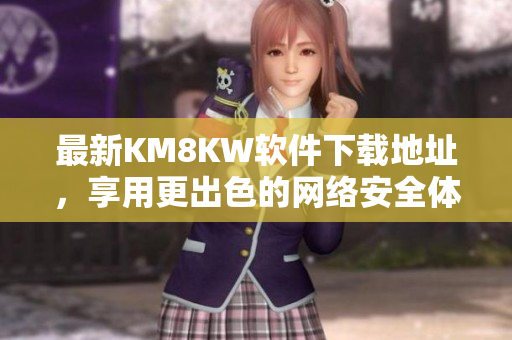 最新KM8KW软件下载地址，享用更出色的网络安全体验