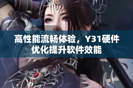高性能流畅体验，Y31硬件优化提升软件效能