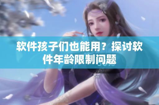软件孩子们也能用？探讨软件年龄限制问题