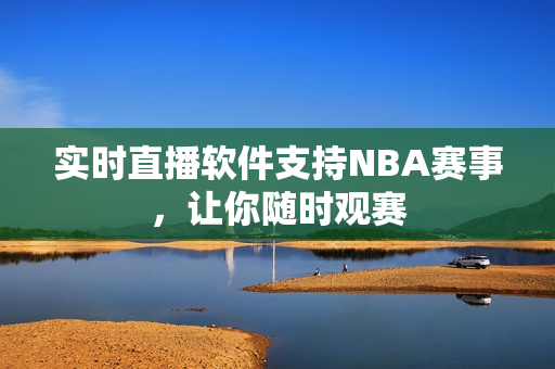 实时直播软件支持NBA赛事，让你随时观赛
