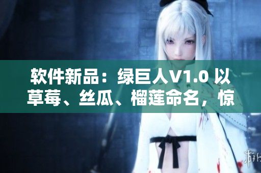 软件新品：绿巨人V1.0 以草莓、丝瓜、榴莲命名，惊艳上线!