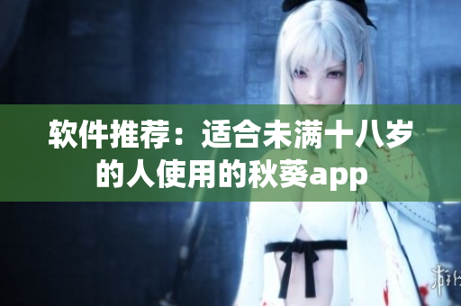 软件推荐：适合未满十八岁的人使用的秋葵app