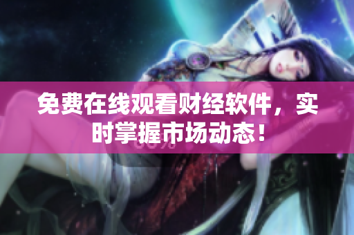 免费在线观看财经软件，实时掌握市场动态！