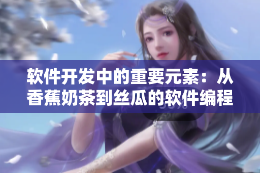 软件开发中的重要元素：从香蕉奶茶到丝瓜的软件编程语言