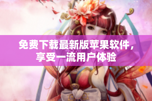 免费下载最新版苹果软件，享受一流用户体验