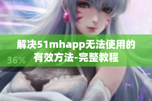 解决51mhapp无法使用的有效方法-完整教程