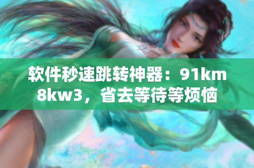 软件秒速跳转神器：91km8kw3，省去等待等烦恼