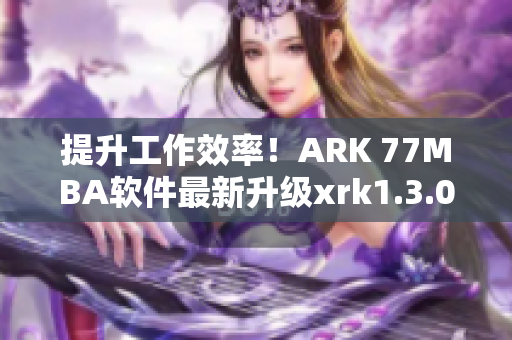 提升工作效率！ARK 77MBA软件最新升级xrk1.3.0上线