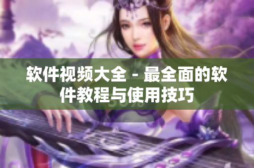 软件视频大全 - 最全面的软件教程与使用技巧