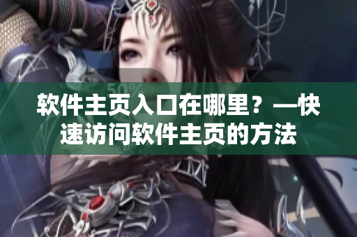 软件主页入口在哪里？—快速访问软件主页的方法