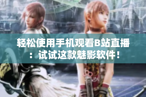 轻松使用手机观看B站直播：试试这款魅影软件！