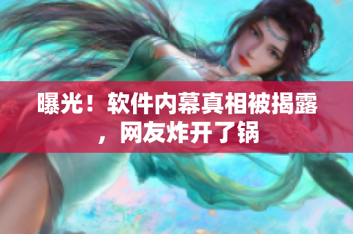 曝光！软件内幕真相被揭露，网友炸开了锅