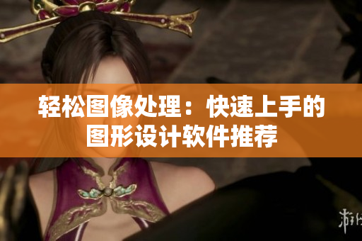 轻松图像处理：快速上手的图形设计软件推荐