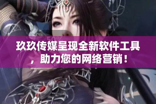 玖玖传媒呈现全新软件工具，助力您的网络营销！