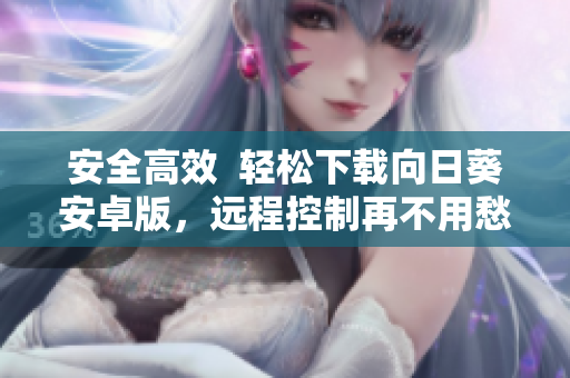 安全高效  轻松下载向日葵安卓版，远程控制再不用愁
