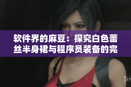 软件界的麻豆：探究白色蕾丝半身裙与程序员装备的完美结合