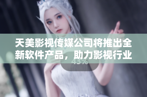 天美影视传媒公司将推出全新软件产品，助力影视行业发展
