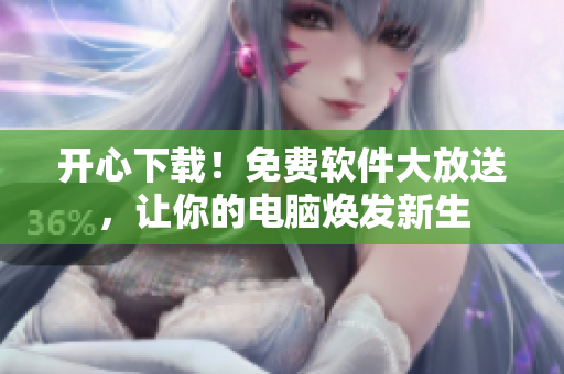 开心下载！免费软件大放送，让你的电脑焕发新生