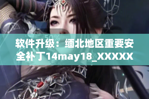 软件升级：缅北地区重要安全补丁14may18_XXXXXL56endian发布
