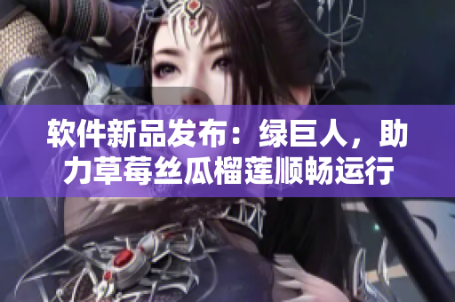 软件新品发布：绿巨人，助力草莓丝瓜榴莲顺畅运行