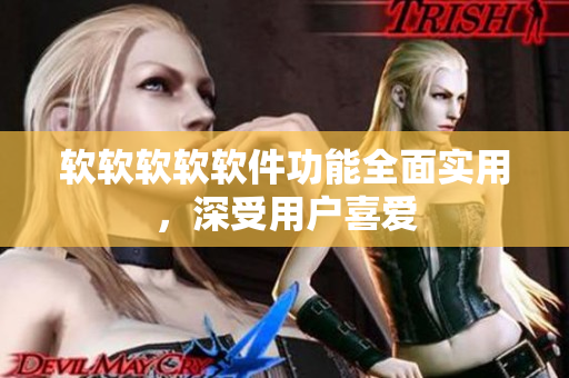 软软软软软件功能全面实用，深受用户喜爱