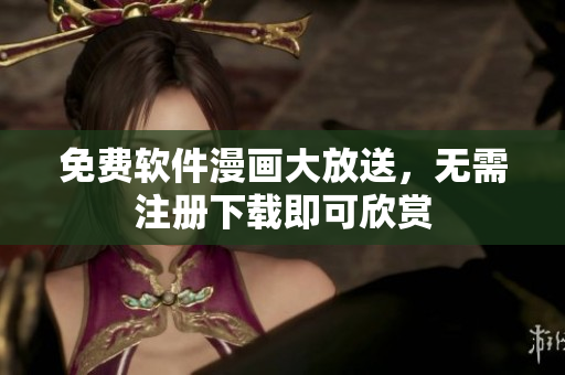 免费软件漫画大放送，无需注册下载即可欣赏