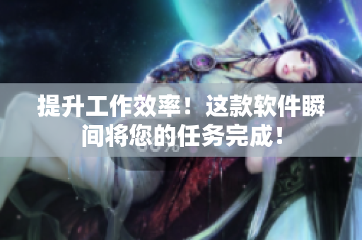 提升工作效率！这款软件瞬间将您的任务完成！