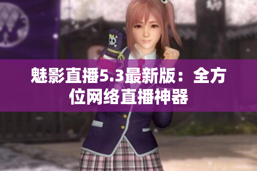 魅影直播5.3最新版：全方位网络直播神器
