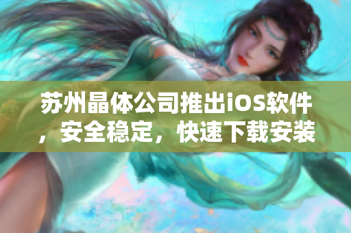 苏州晶体公司推出iOS软件，安全稳定，快速下载安装
