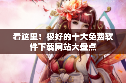 看这里！极好的十大免费软件下载网站大盘点