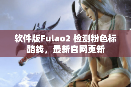 软件版Fulao2 检测粉色标路线，最新官网更新