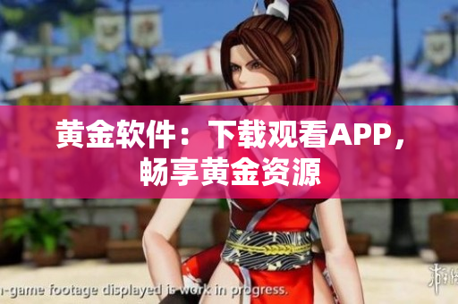 黄金软件：下载观看APP，畅享黄金资源