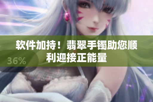软件加持！翡翠手镯助您顺利迎接正能量