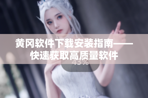 黄冈软件下载安装指南——快速获取高质量软件