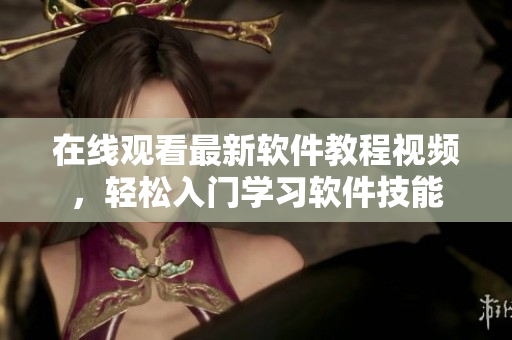 在线观看最新软件教程视频，轻松入门学习软件技能