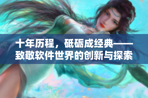 十年历程，砥砺成经典——致敬软件世界的创新与探索