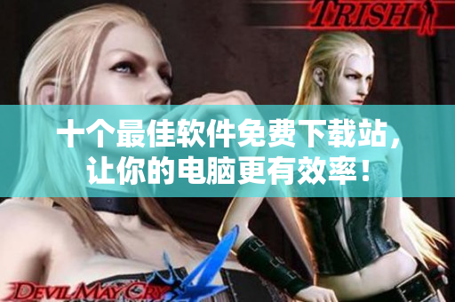 十个最佳软件免费下载站，让你的电脑更有效率！